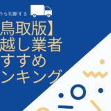 【2023年9月】鳥取県の引っ越し業者おすすめランキング8選！口コミ評価を検証